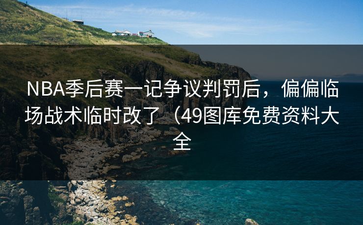 NBA季后赛一记争议判罚后，偏偏临场战术临时改了（49图库免费资料大全