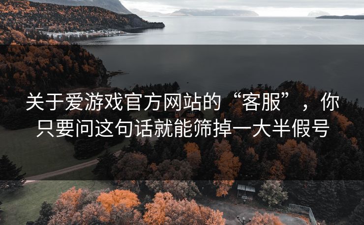 关于爱游戏官方网站的“客服”，你只要问这句话就能筛掉一大半假号