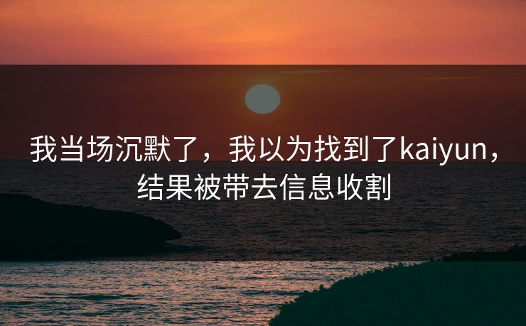 我当场沉默了,我以为找到了kaiyun,结果被带去信息收割