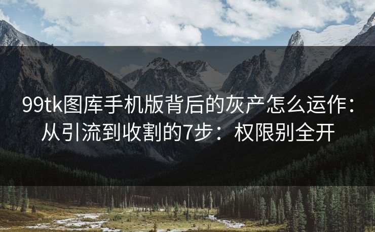 99tk图库手机版背后的灰产怎么运作：从引流到收割的7步：权限别全开