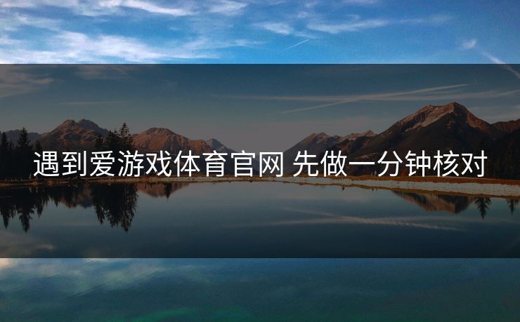 遇到爱游戏体育官网 先做一分钟核对