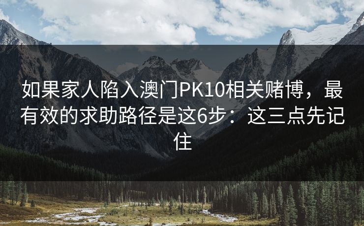 如果家人陷入澳门PK10相关赌博,最有效的求助路径是这6步:这三点先记住