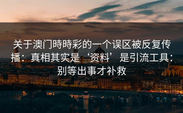 关于澳门時時彩的一个误区被反复传播:真相其实是‘资料’是引流工具:别等出事才补救