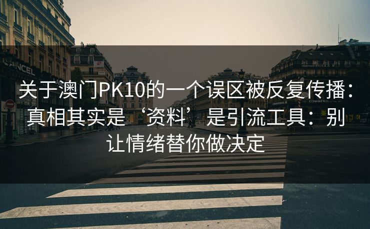 关于澳门PK10的一个误区被反复传播:真相其实是‘资料’是引流工具:别让情绪替你做决定