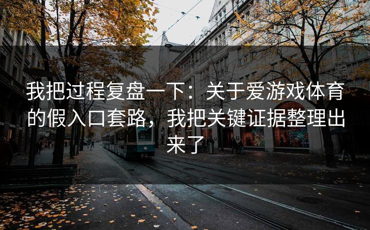我把过程复盘一下：关于爱游戏体育的假入口套路，我把关键证据整理出来了