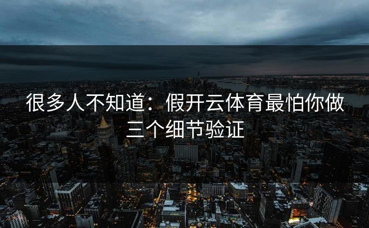 很多人不知道：假开云体育最怕你做三个细节验证