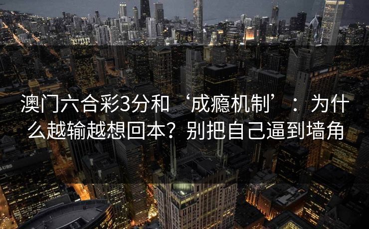澳门六合彩3分和‘成瘾机制’：为什么越输越想回本？别把自己逼到墙角