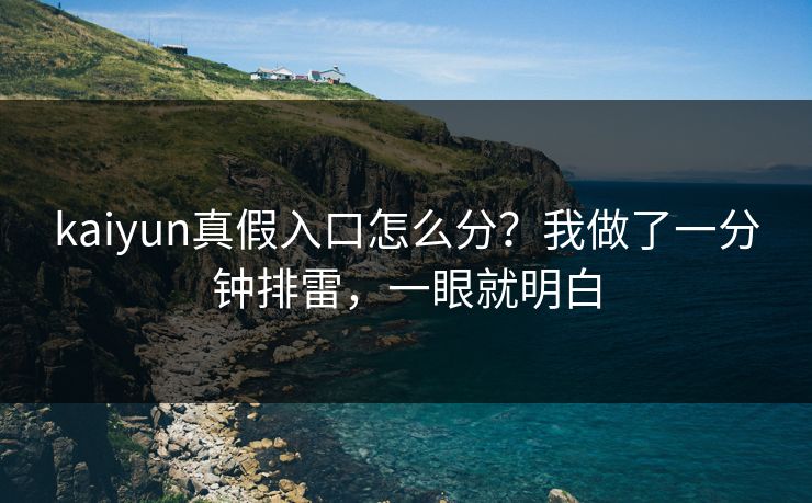 kaiyun真假入口怎么分？我做了一分钟排雷，一眼就明白