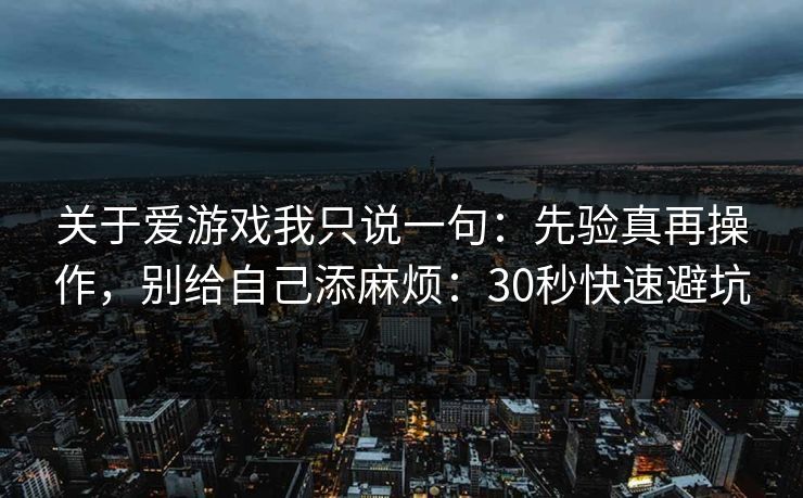关于爱游戏我只说一句：先验真再操作，别给自己添麻烦：30秒快速避坑