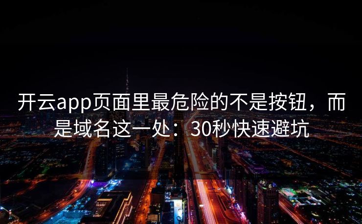 开云app页面里最危险的不是按钮，而是域名这一处：30秒快速避坑