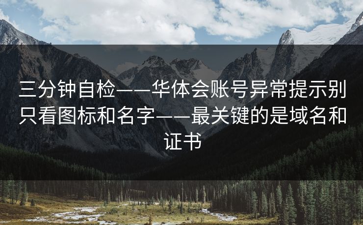 三分钟自检——华体会账号异常提示别只看图标和名字——最关键的是域名和证书