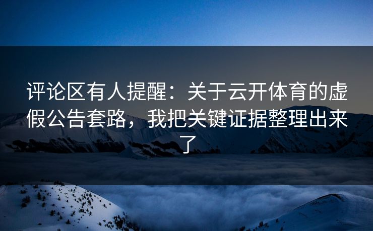 评论区有人提醒：关于云开体育的虚假公告套路，我把关键证据整理出来了