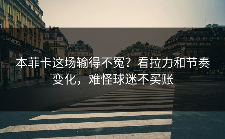 本菲卡这场输得不冤？看拉力和节奏变化，难怪球迷不买账